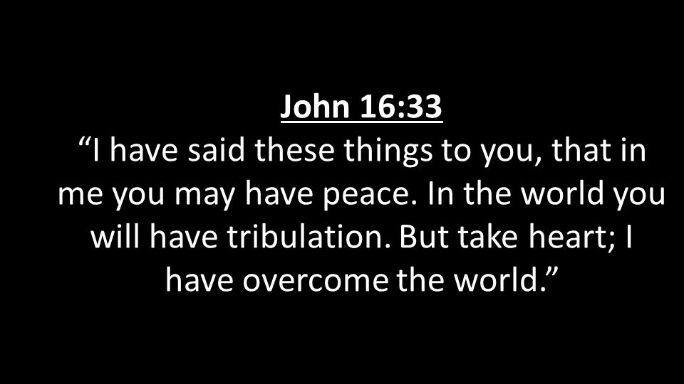 John 16:33 I have said these things to you, that in me you may have peace.