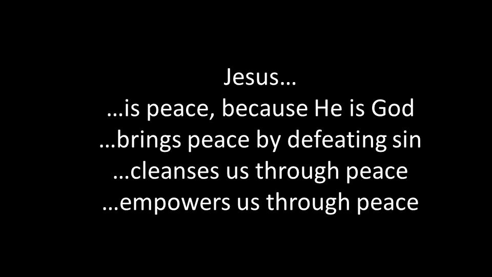 Jesus… …is peace, because He is God …brings peace by defeating sin …cleanses us through peace …empowers us through peace