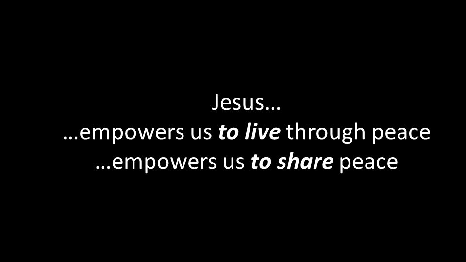Jesus… …empowers us to live through peace …empowers us to share peace