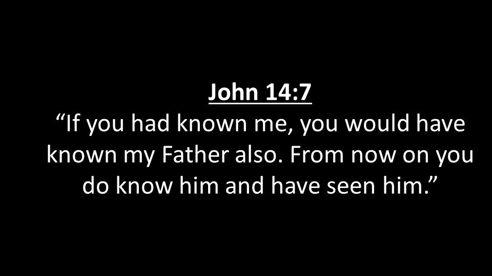 John 14:7 If you had known me, you would have known my Father also.