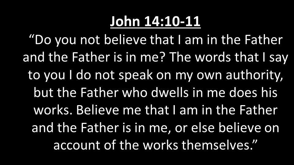 John 14:10-11 Do you not believe that I am in the Father and the Father is in me.