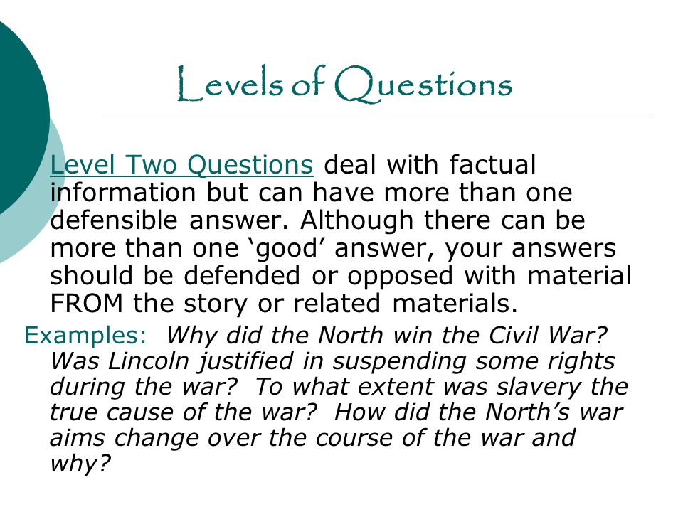 Levels of Questions  Level Two Questions deal with factual information but can have more than one defensible answer.