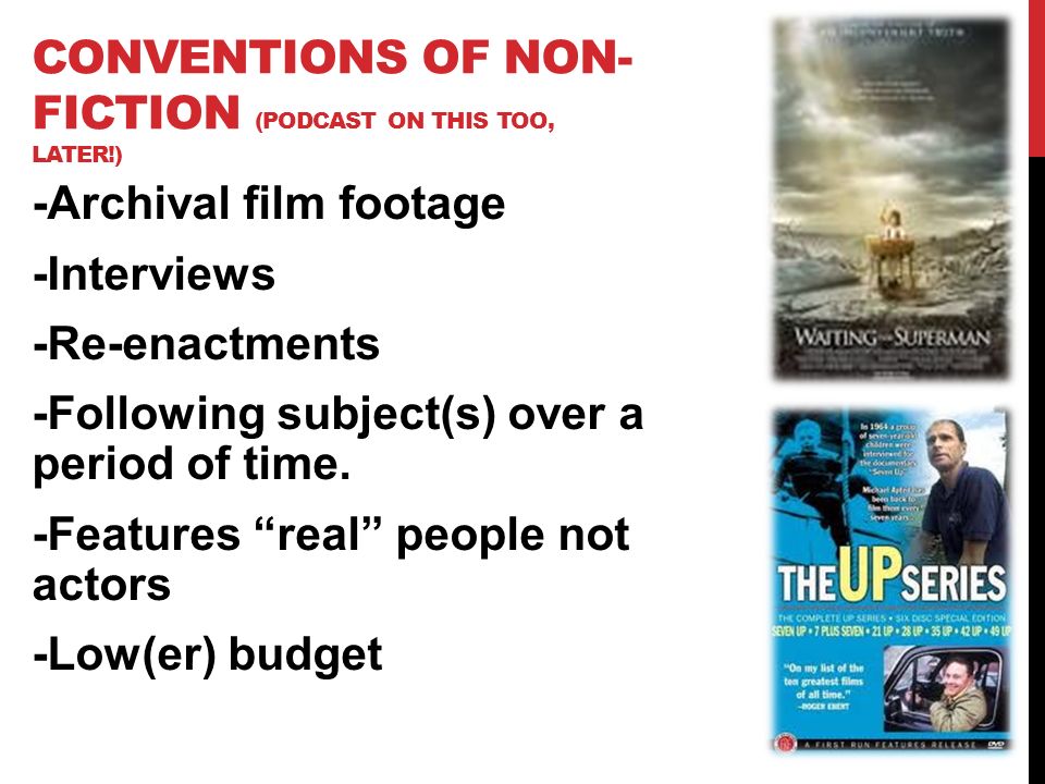 CONVENTIONS OF NON- FICTION (PODCAST ON THIS TOO, LATER!) -Archival film footage -Interviews -Re-enactments -Following subject(s) over a period of time.