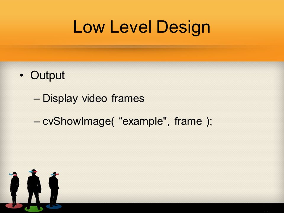 Low Level Design Output –Display video frames –cvShowImage( example , frame );