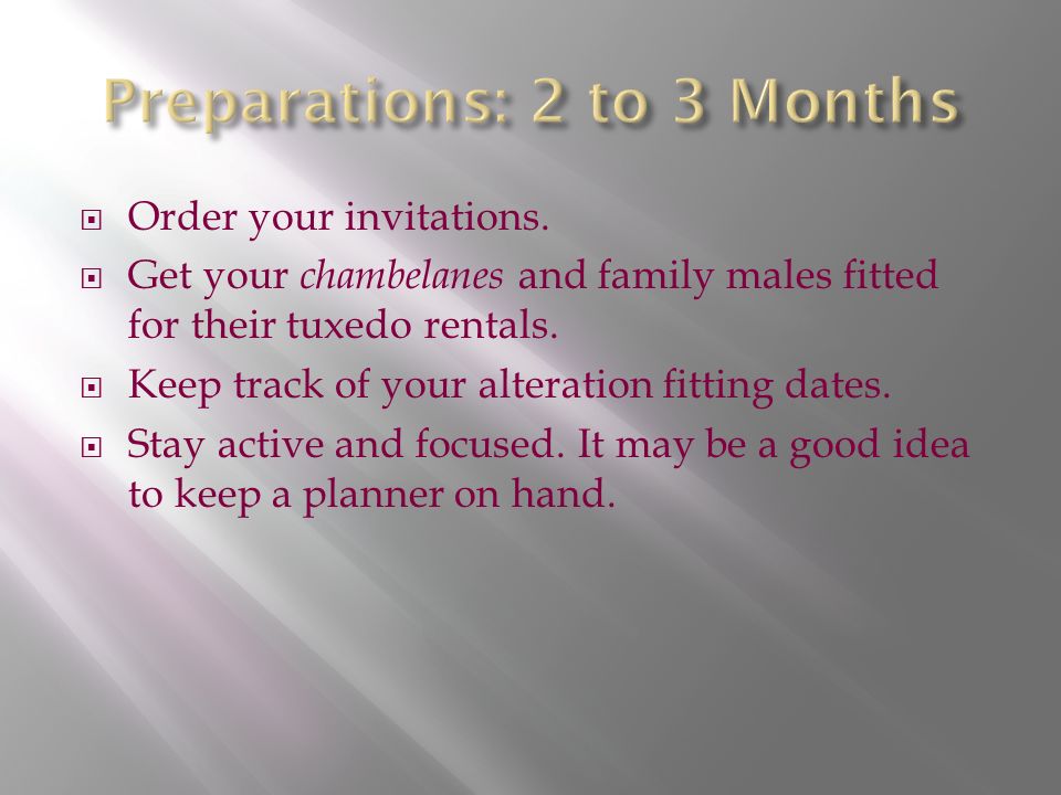  Order your invitations.  Get your chambelanes and family males fitted for their tuxedo rentals.