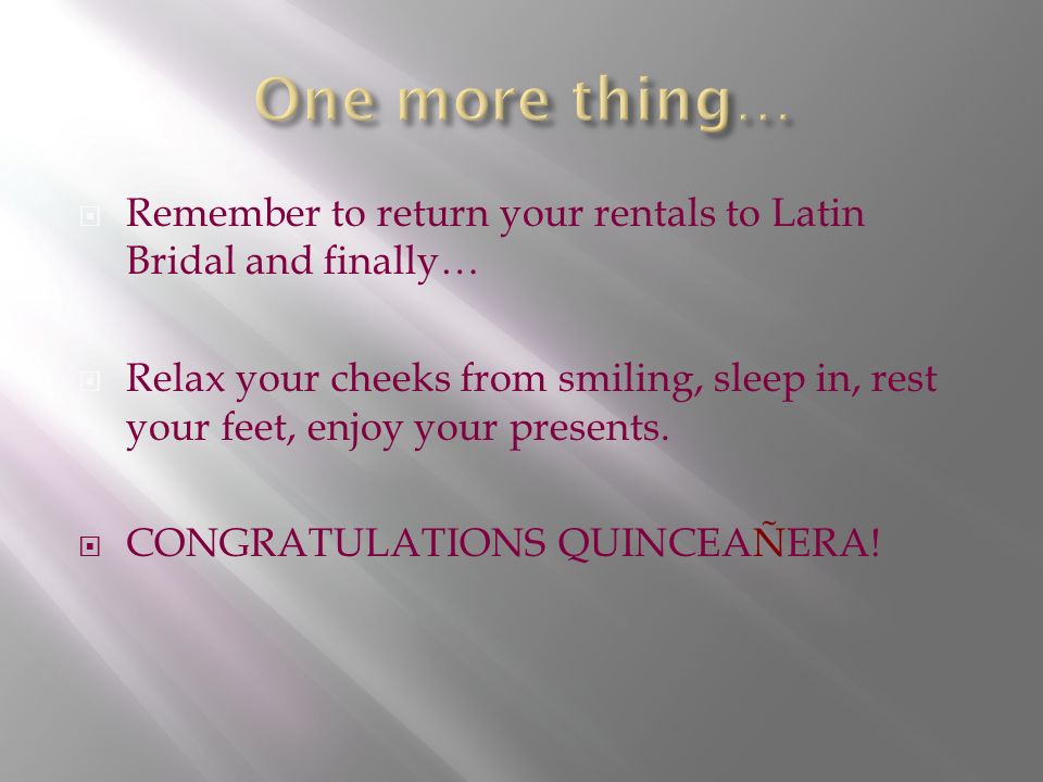 Remember to return your rentals to Latin Bridal and finally…  Relax your cheeks from smiling, sleep in, rest your feet, enjoy your presents.