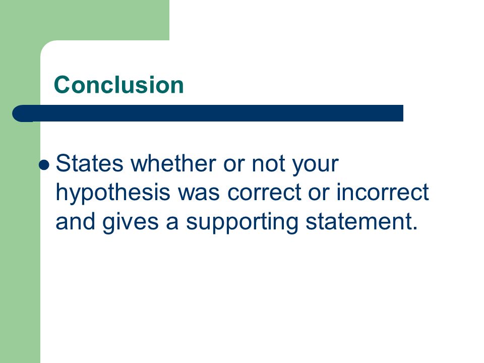 Conclusion States whether or not your hypothesis was correct or incorrect and gives a supporting statement.
