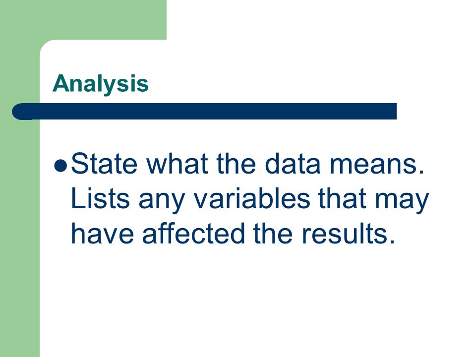Analysis State what the data means. Lists any variables that may have affected the results.