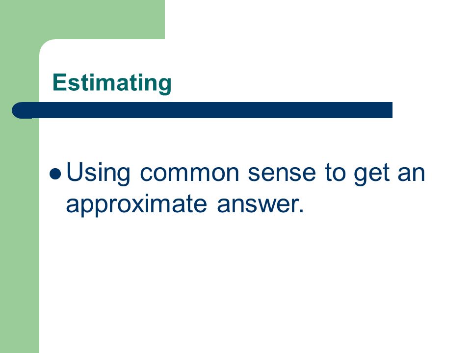 Estimating Using common sense to get an approximate answer.
