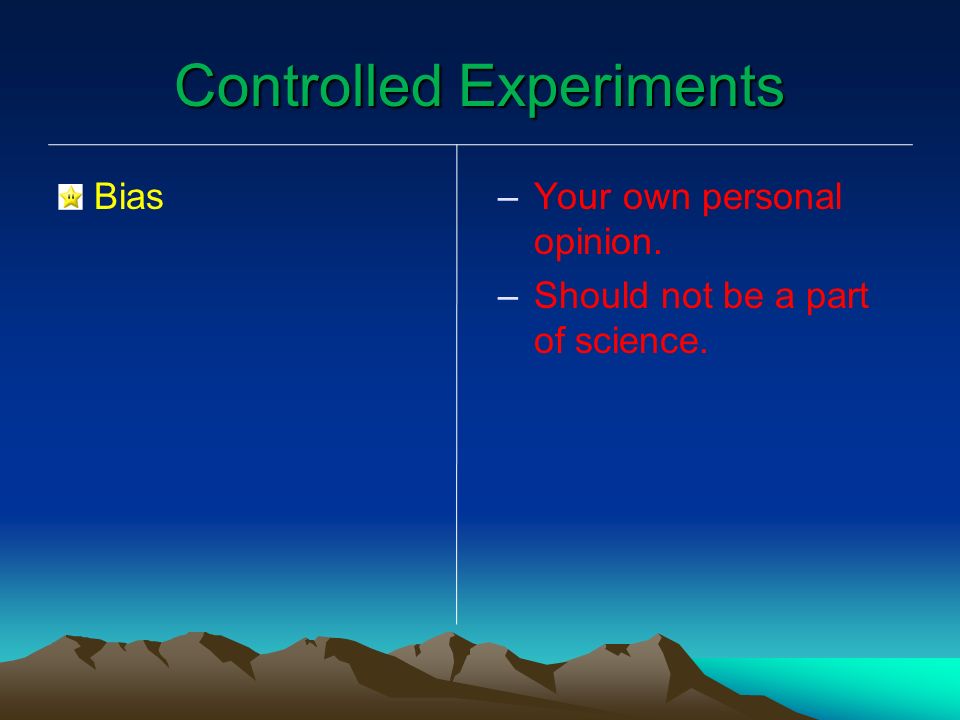 Controlled Experiments Bias – –Your own personal opinion. – –Should not be a part of science.