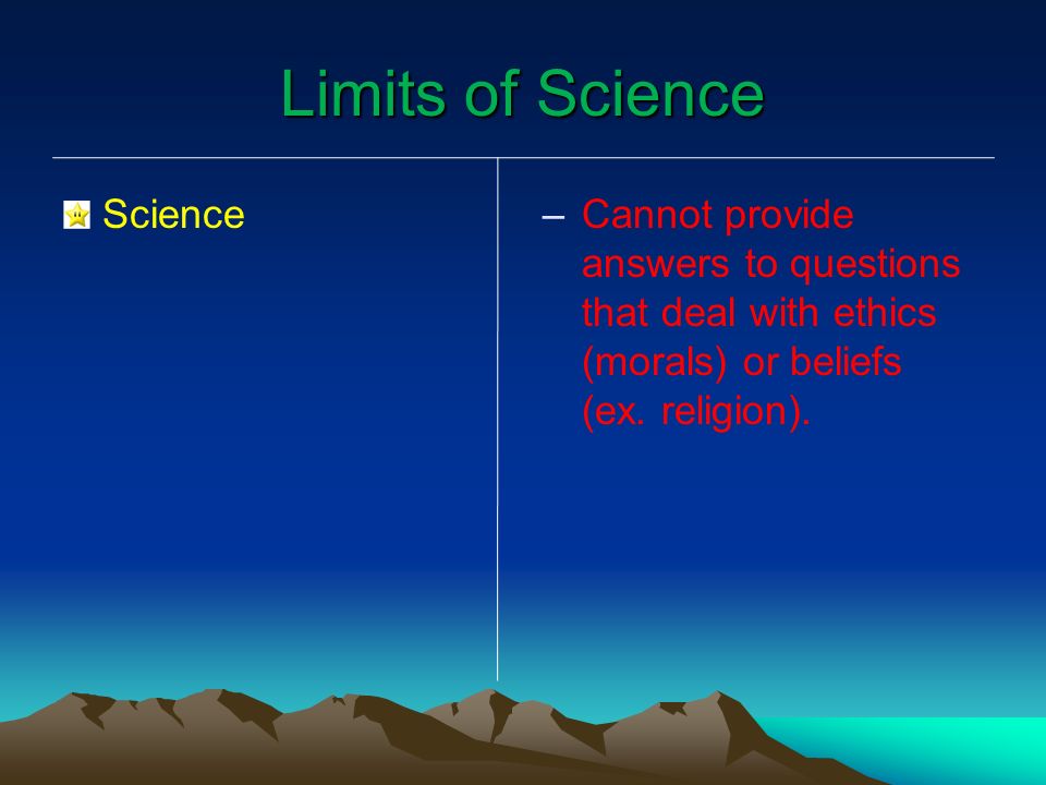 Limits of Science Science – –Cannot provide answers to questions that deal with ethics (morals) or beliefs (ex.