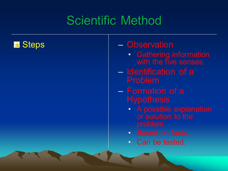 Scientific Method Steps – –Observation Gathering information with the five senses.