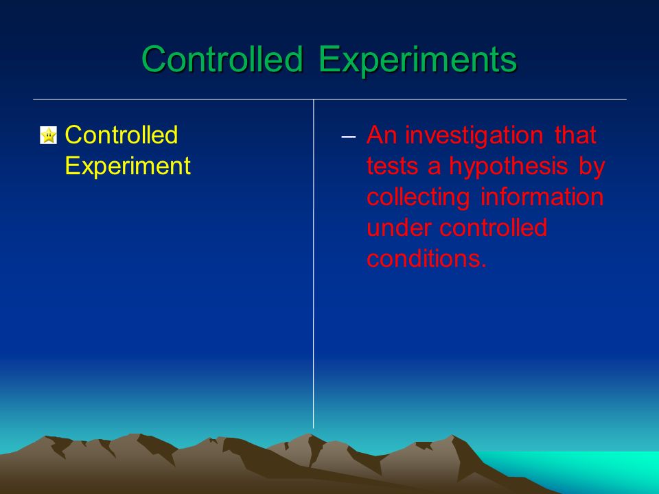 Controlled Experiments Controlled Experiment – –An investigation that tests a hypothesis by collecting information under controlled conditions.