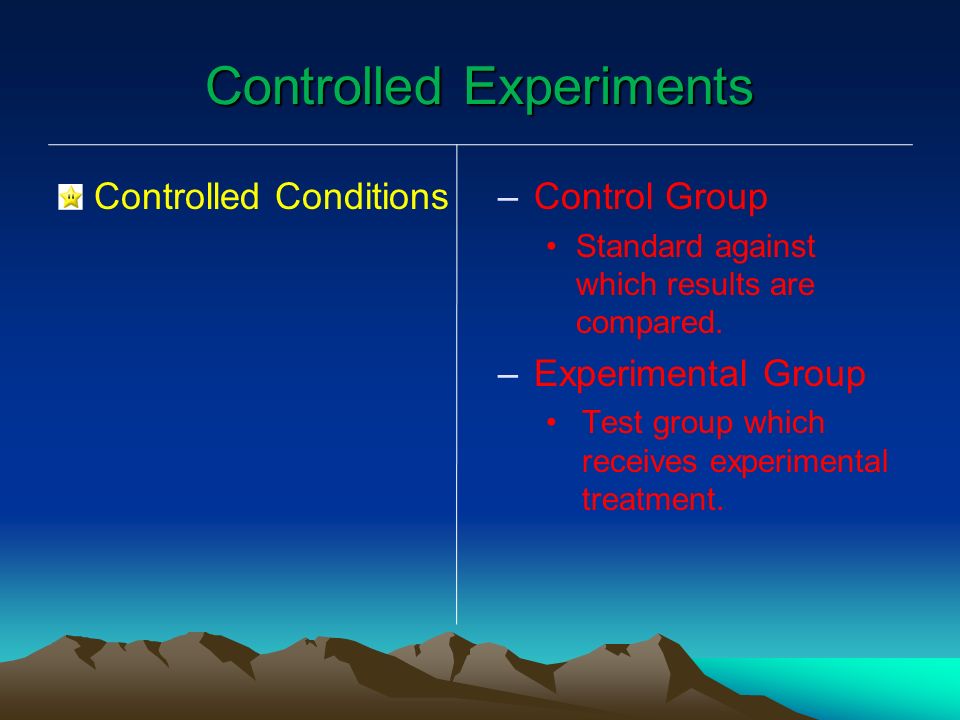 Controlled Experiments Controlled Conditions – –Control Group Standard against which results are compared.