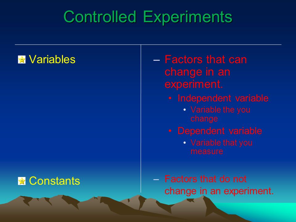 Controlled Experiments Variables Constants – –Factors that can change in an experiment.