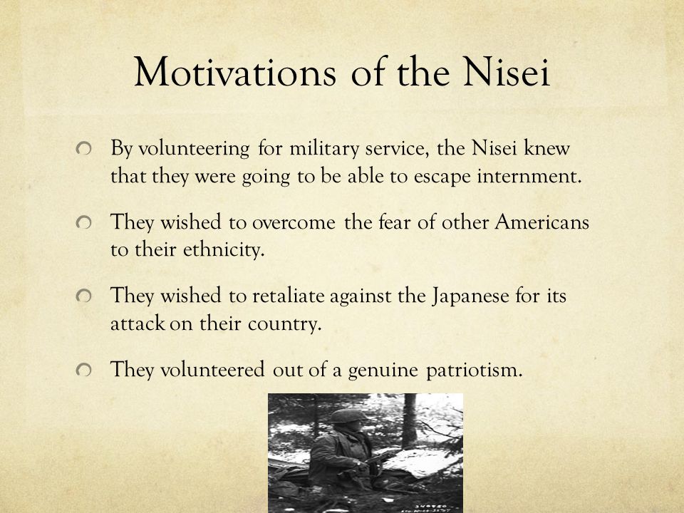 Motivations of the Nisei By volunteering for military service, the Nisei knew that they were going to be able to escape internment.