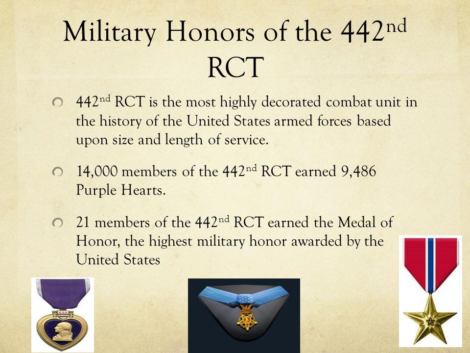 Military Honors of the 442 nd RCT 442 nd RCT is the most highly decorated combat unit in the history of the United States armed forces based upon size and length of service.