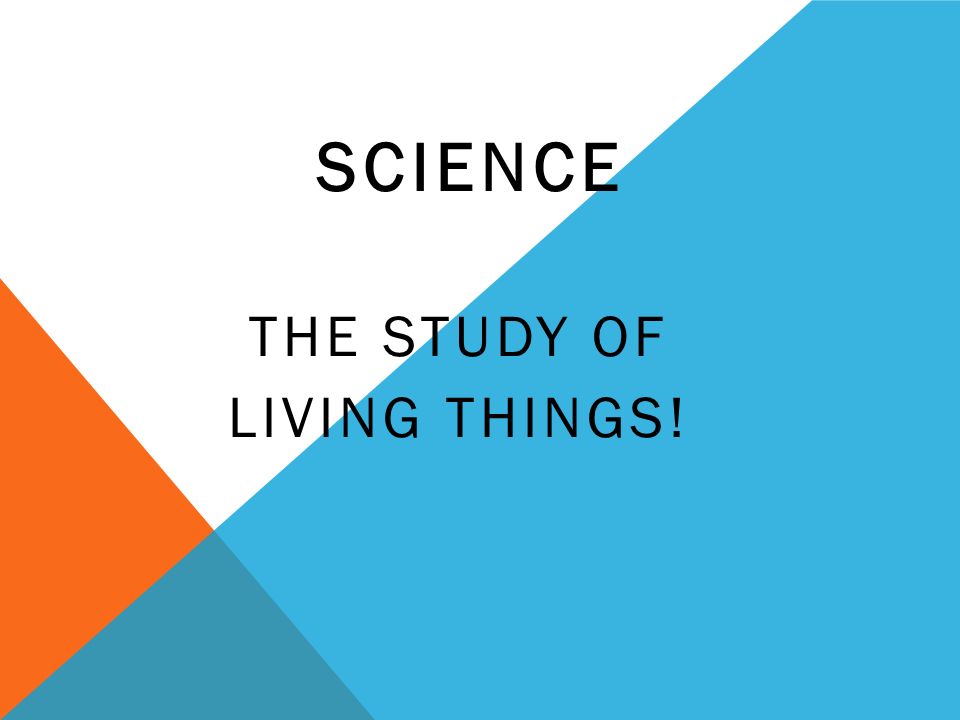 SCIENCE THE STUDY OF LIVING THINGS!
