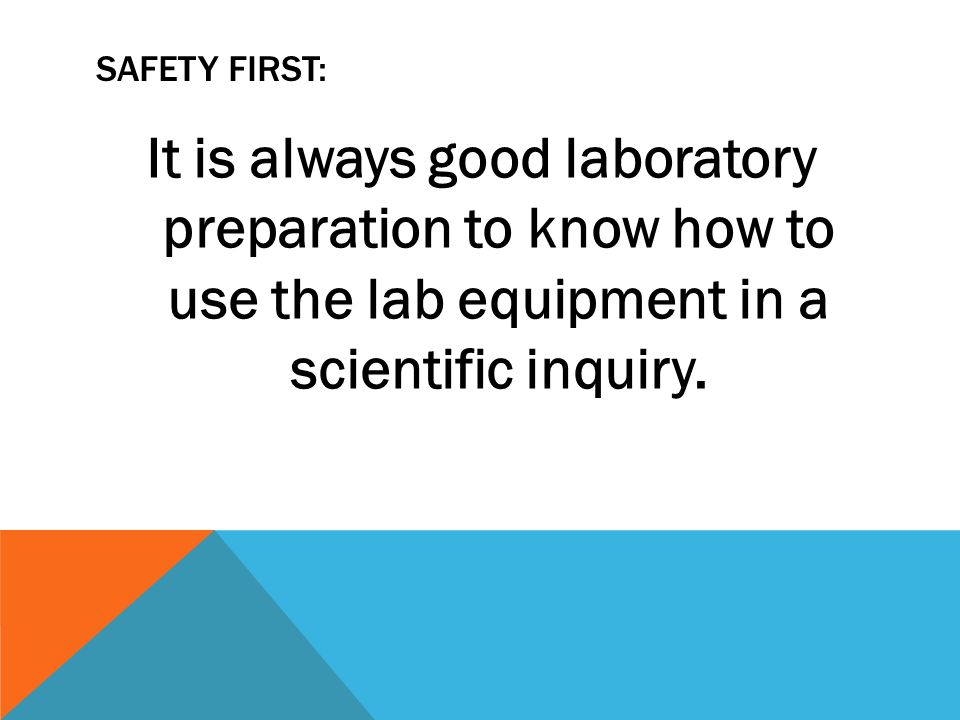 SAFETY FIRST: It is always good laboratory preparation to know how to use the lab equipment in a scientific inquiry.