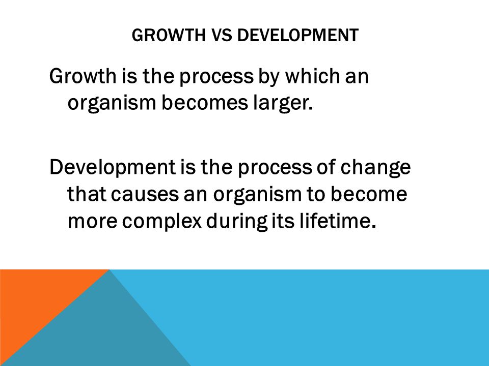 GROWTH VS DEVELOPMENT Growth is the process by which an organism becomes larger.