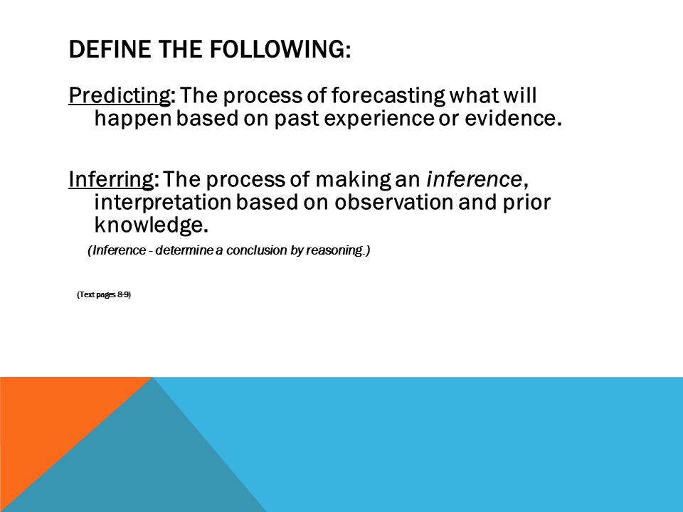 DEFINE THE FOLLOWING: Predicting: The process of forecasting what will happen based on past experience or evidence.