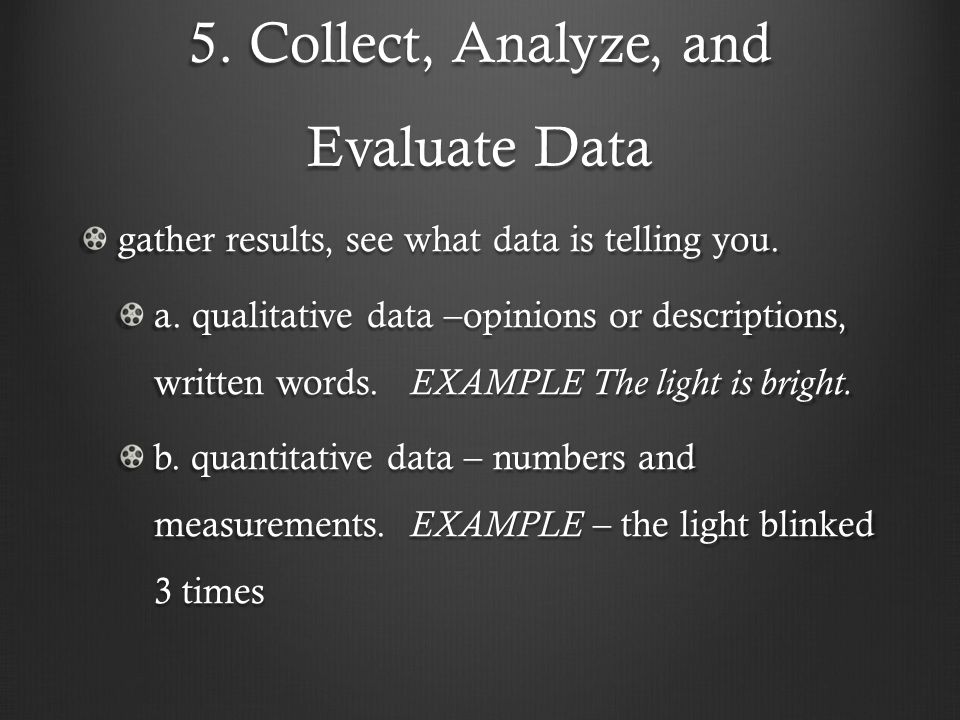 5. Collect, Analyze, and Evaluate Data gather results, see what data is telling you.