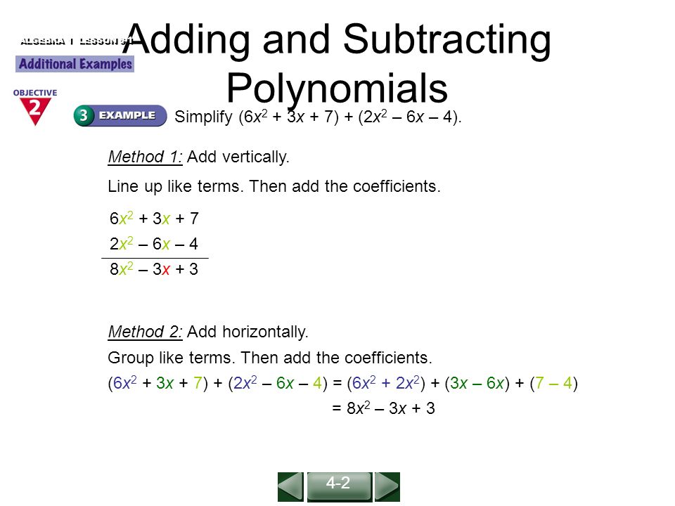 Adding and Subtracting Polynomials ALGEBRA 1 LESSON 9-1 Simplify (6x 2 + 3x + 7) + (2x 2 – 6x – 4).