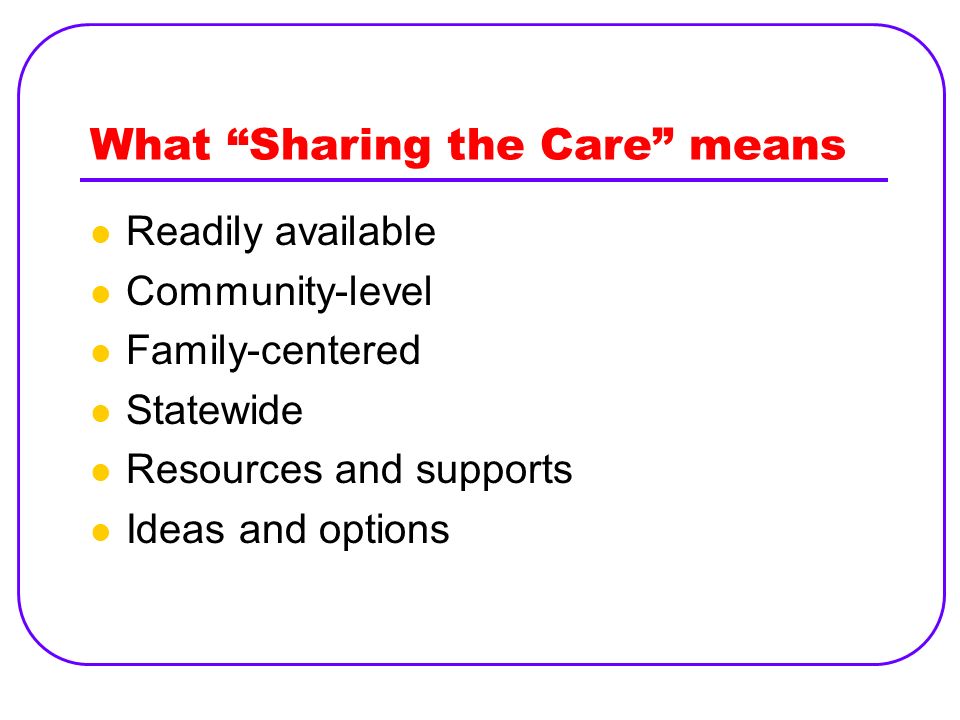 What Sharing the Care means Readily available Community-level Family-centered Statewide Resources and supports Ideas and options
