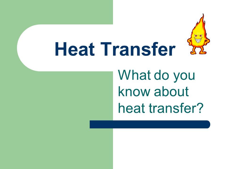 Heat Transfer What do you know about heat transfer
