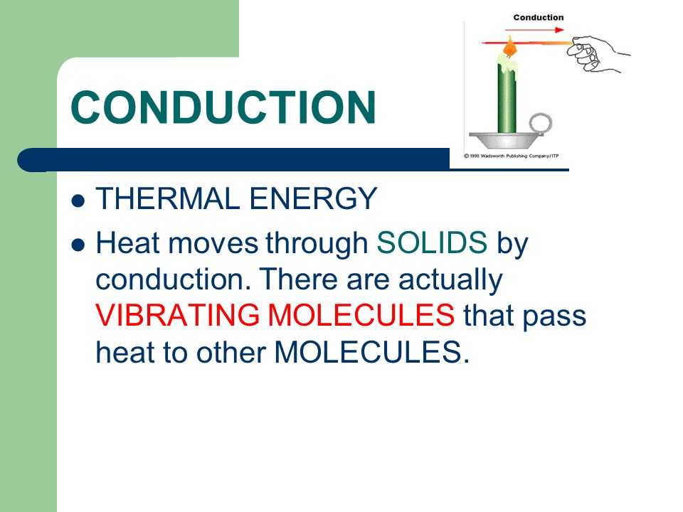 CONDUCTION THERMAL ENERGY Heat moves through SOLIDS by conduction.