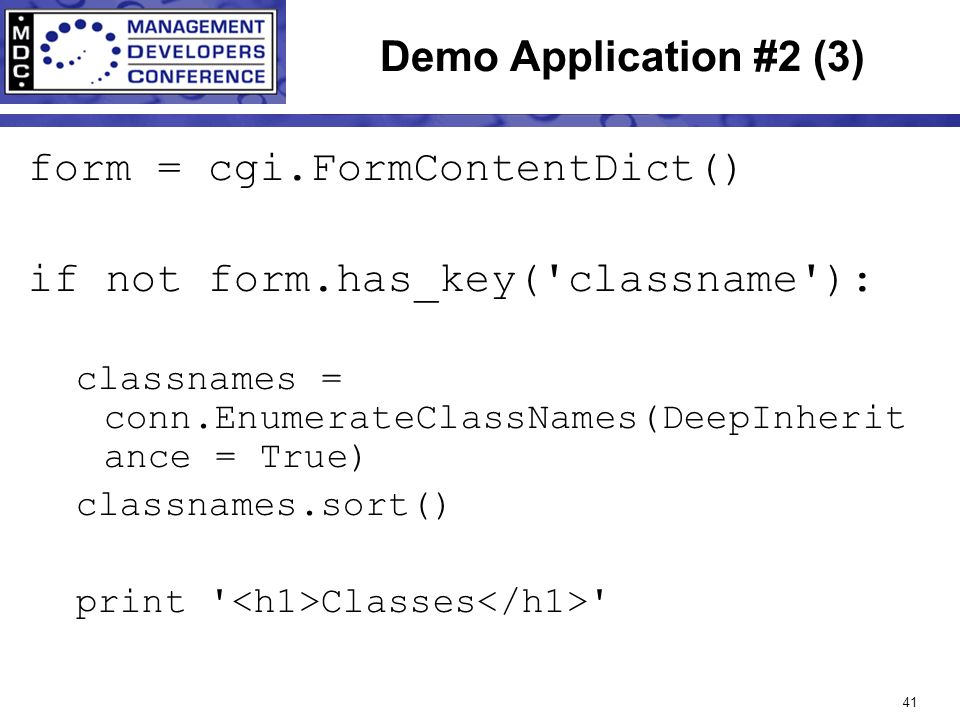 41 Demo Application #2 (3) form = cgi.FormContentDict() if not form.has_key( classname ): classnames = conn.EnumerateClassNames(DeepInherit ance = True) classnames.sort() print Classes
