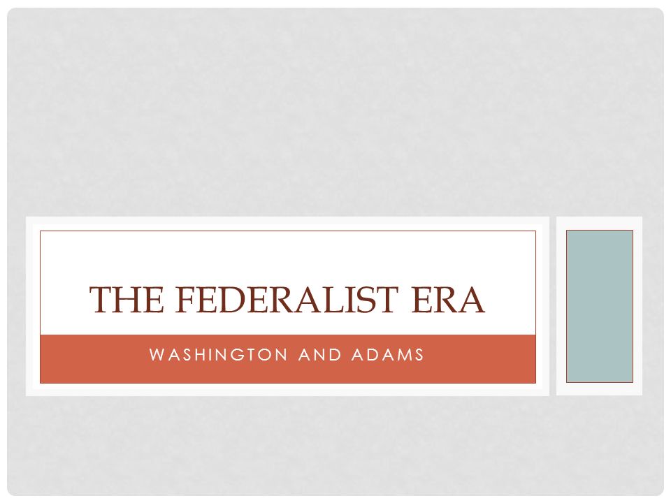 WASHINGTON AND ADAMS THE FEDERALIST ERA. WASHINGTON AS PRESIDENT OF A NEW NATION  “A Heart Filled with Distress”  The 1 st... 
