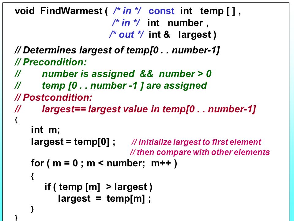 29 void FindWarmest ( /* in */ const int temp [ ], /* in */ int number, /* out */ int & largest ) // Determines largest of temp[0..
