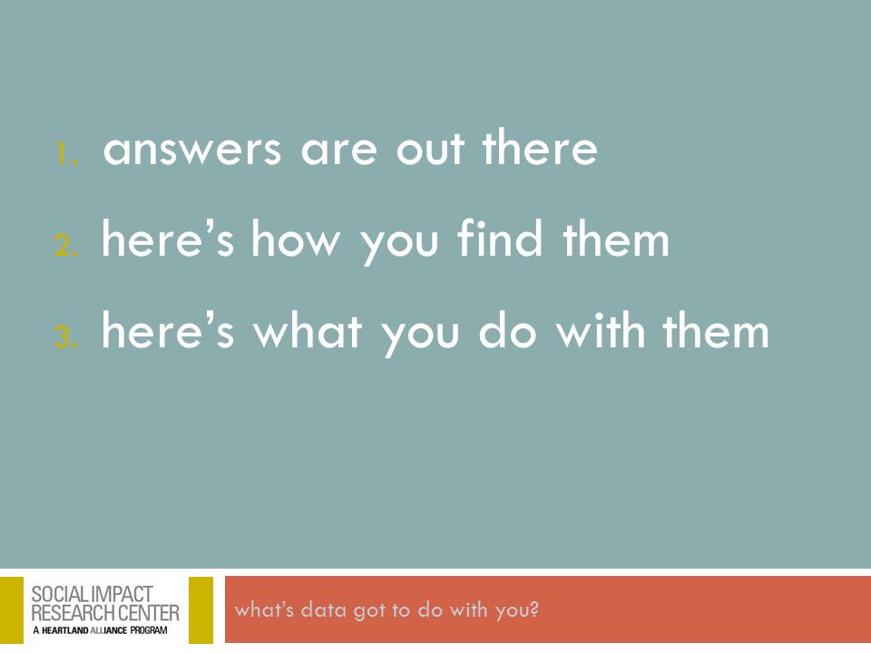 1. answers are out there 2. here’s how you find them 3. here’s what you do with them
