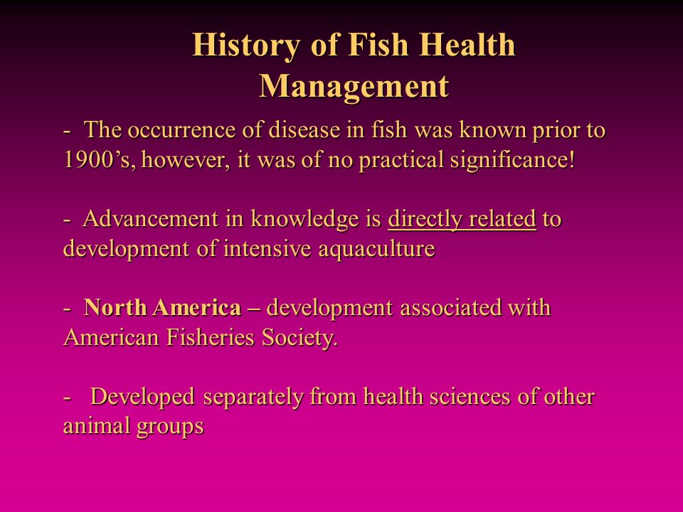 History of Fish Health Management - The occurrence of disease in fish was known prior to 1900’s, however, it was of no practical significance.