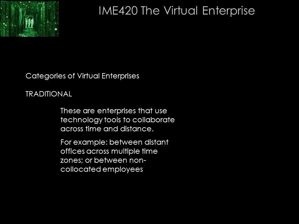 6 Categories of Virtual Enterprises TRADITIONAL IME420 The Virtual Enterprise These are enterprises that use technology tools to collaborate across time and distance.