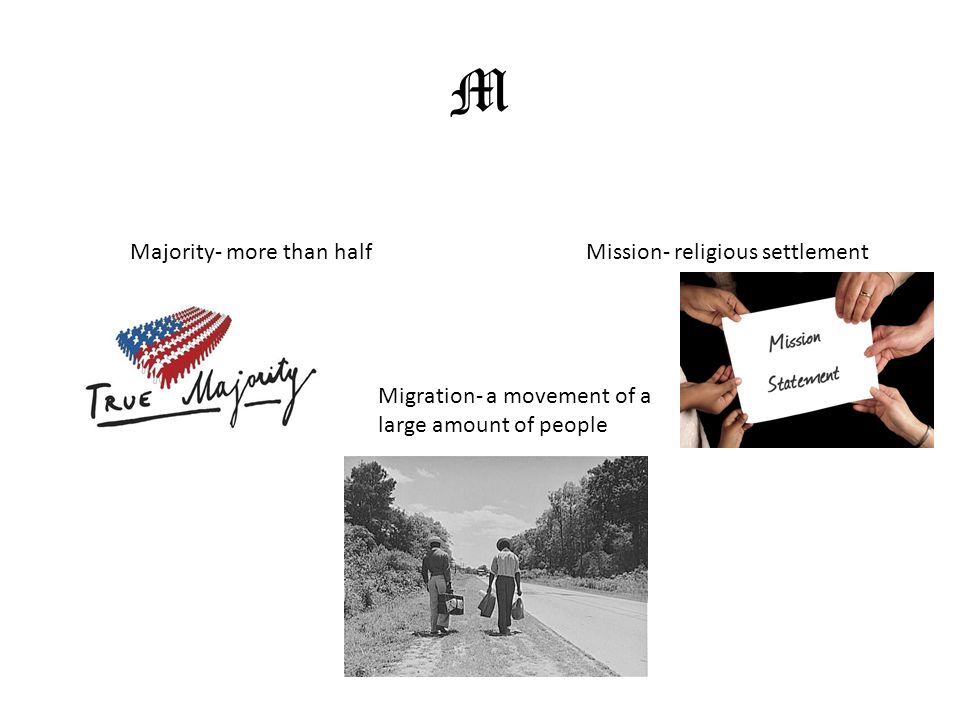 M Majority- more than halfMission- religious settlement Migration- a movement of a large amount of people