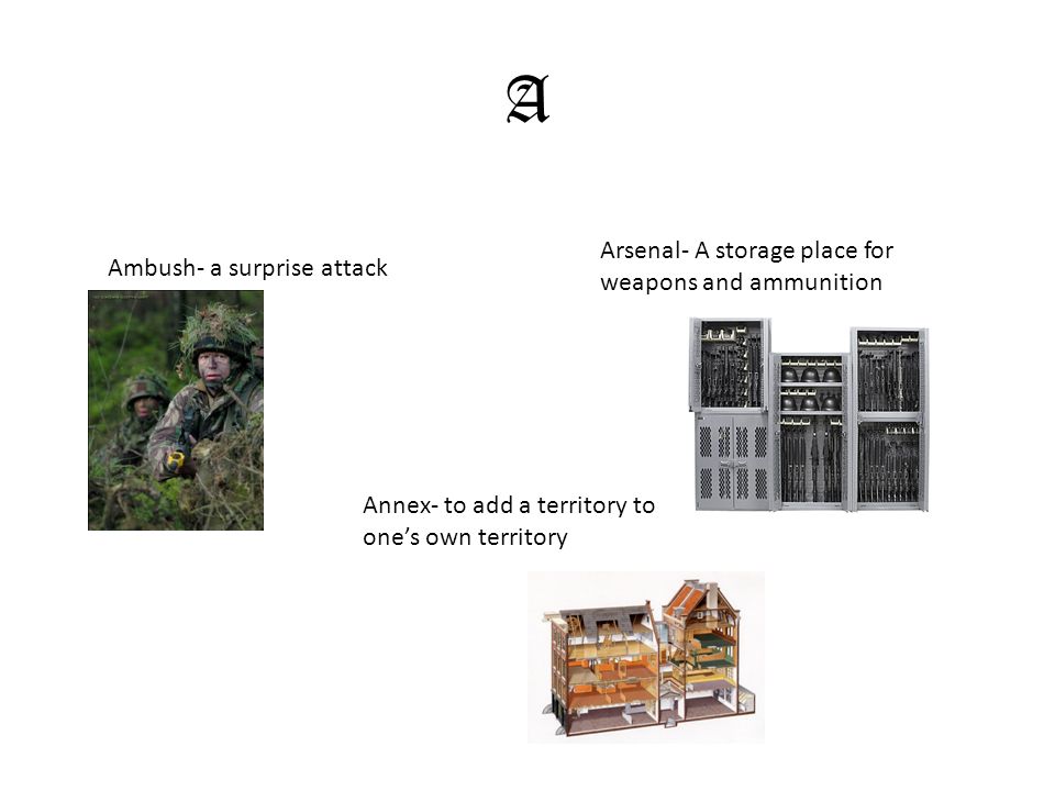 A Ambush- a surprise attack Arsenal- A storage place for weapons and ammunition Annex- to add a territory to one’s own territory