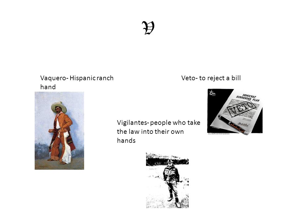 V Vaquero- Hispanic ranch hand Veto- to reject a bill Vigilantes- people who take the law into their own hands
