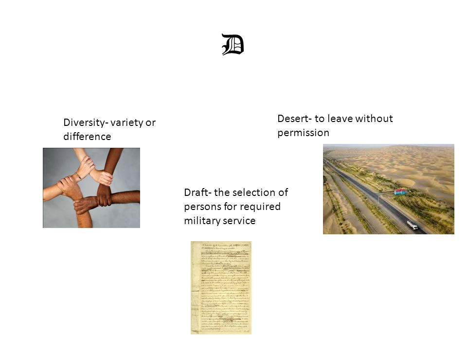 D Diversity- variety or difference Desert- to leave without permission Draft- the selection of persons for required military service