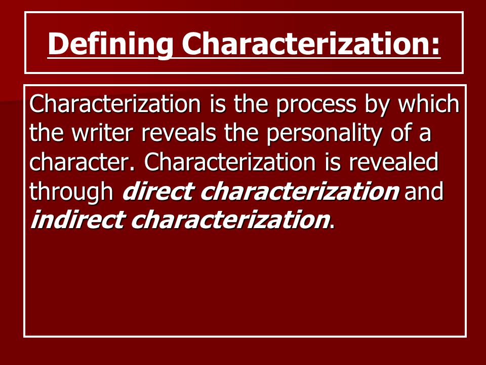 Characterization is the process by which the writer reveals the personality of a character.