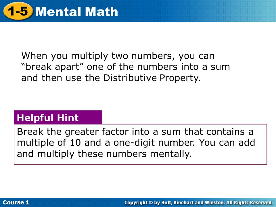 Course Mental Math When you multiply two numbers, you can break apart one of the numbers into a sum and then use the Distributive Property.