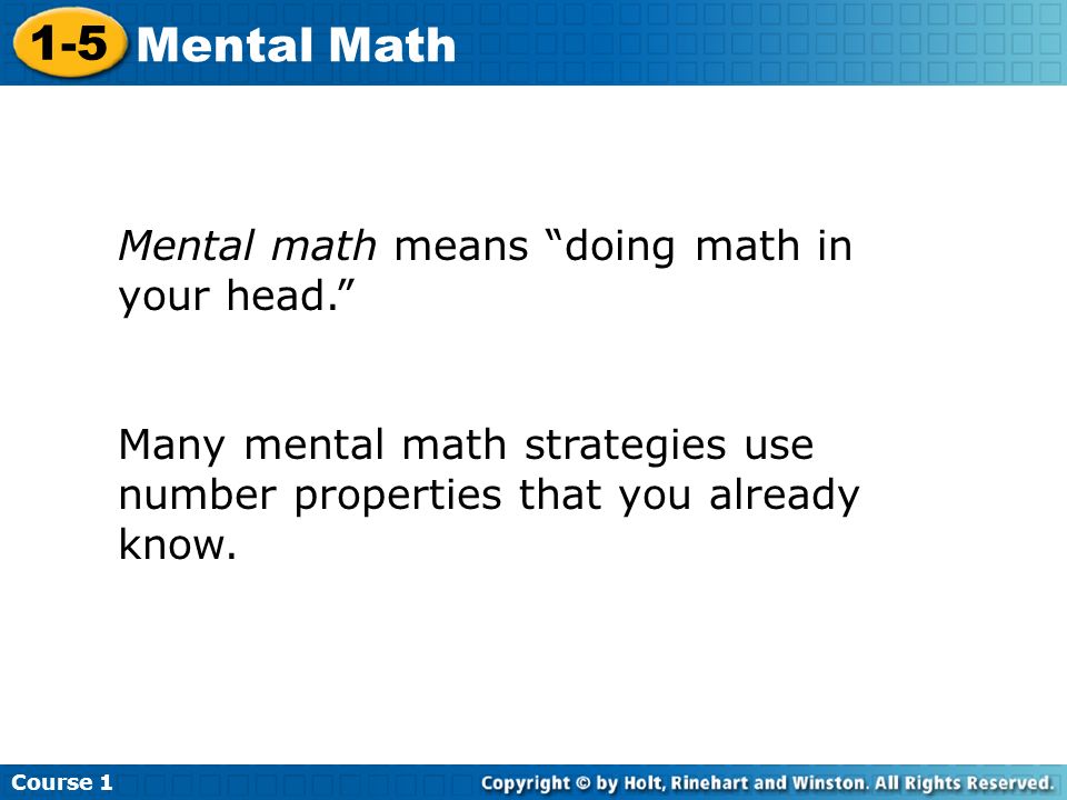 Course Mental Math Mental math means doing math in your head. Many mental math strategies use number properties that you already know.