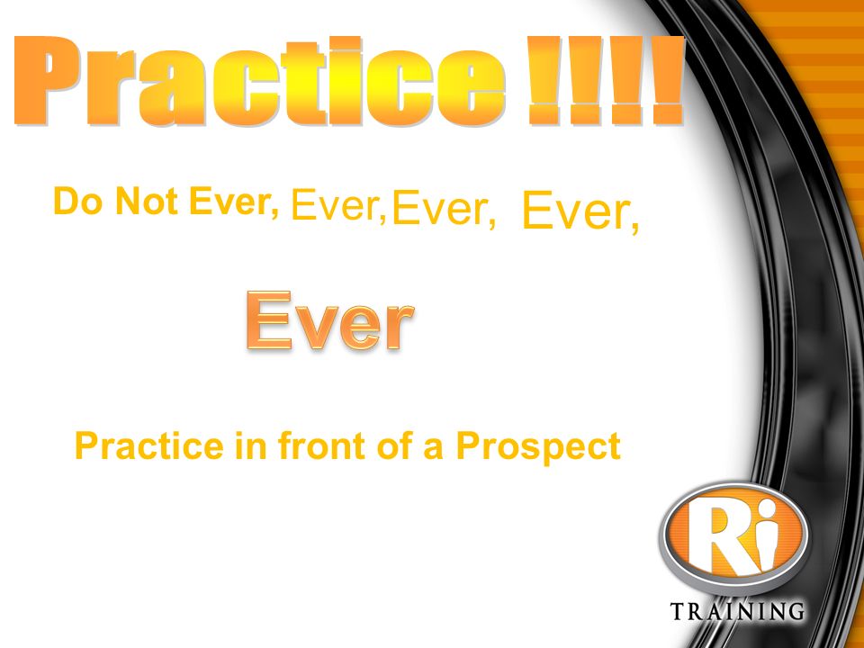 Do Not Ever, Ever, Practice in front of a Prospect