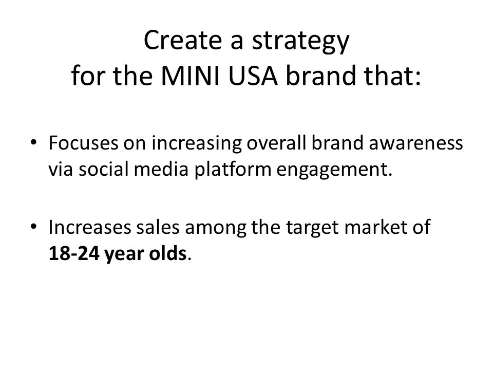 Create a strategy for the MINI USA brand that: Focuses on increasing overall brand awareness via social media platform engagement.