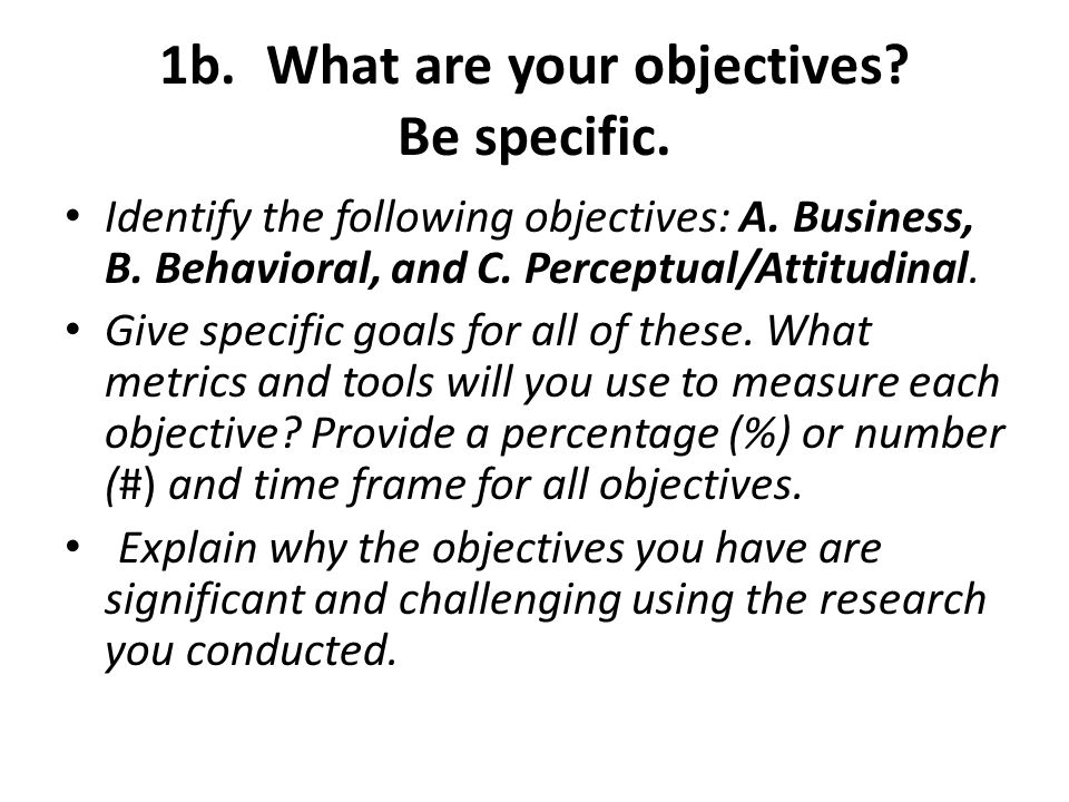 1b.What are your objectives. Be specific. Identify the following objectives: A.