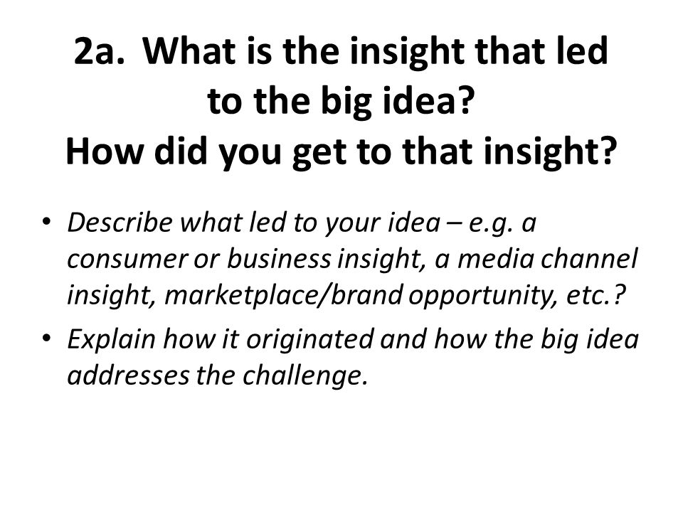 2a.What is the insight that led to the big idea. How did you get to that insight.