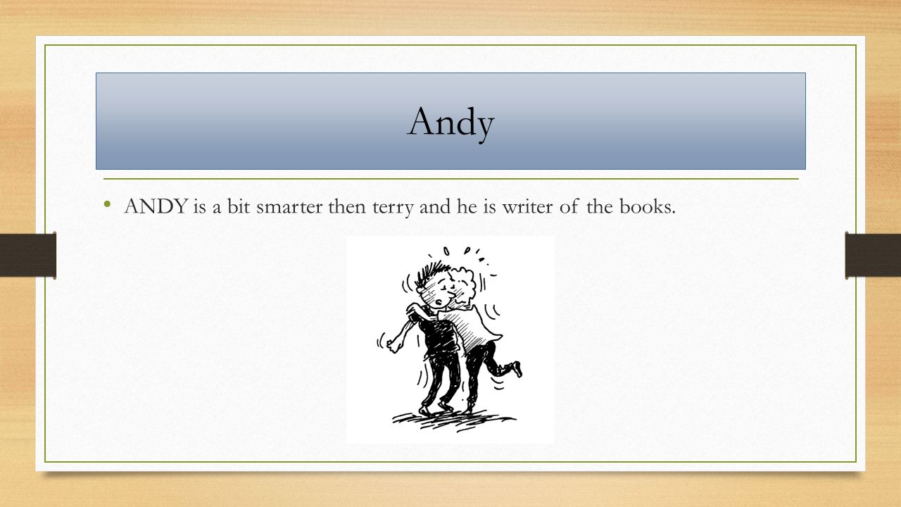 Andy ANDY is a bit smarter then terry and he is writer of the books.