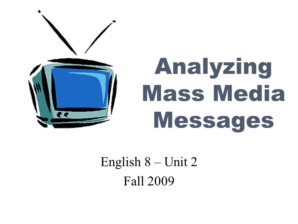 Analyzing Mass Media Messages English 8 – Unit 2 Fall 2009