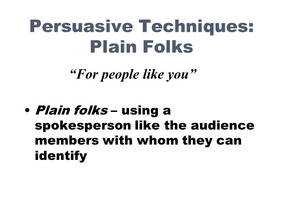 Persuasive Techniques: Plain Folks Plain folks – using a spokesperson like the audience members with whom they can identify For people like you